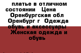 платье в отличном состоянии › Цена ­ 500 - Оренбургская обл., Оренбург г. Одежда, обувь и аксессуары » Женская одежда и обувь   